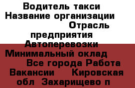 Водитель такси › Название организации ­ Ecolife taxi › Отрасль предприятия ­ Автоперевозки › Минимальный оклад ­ 60 000 - Все города Работа » Вакансии   . Кировская обл.,Захарищево п.